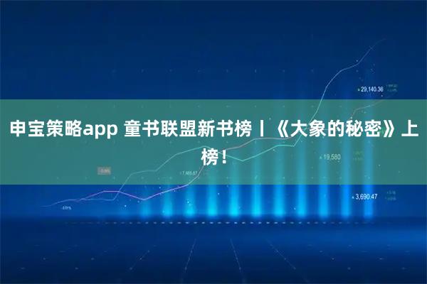 申宝策略app 童书联盟新书榜丨《大象的秘密》上榜！